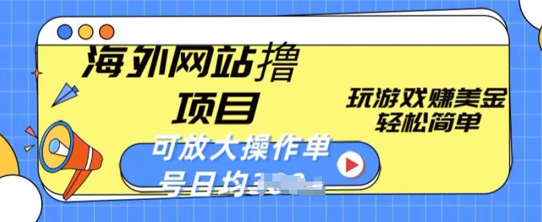 海外网站撸金项目，玩游戏赚美金，轻松简单可放大操作，单号每天均一两张-满月文化项目库