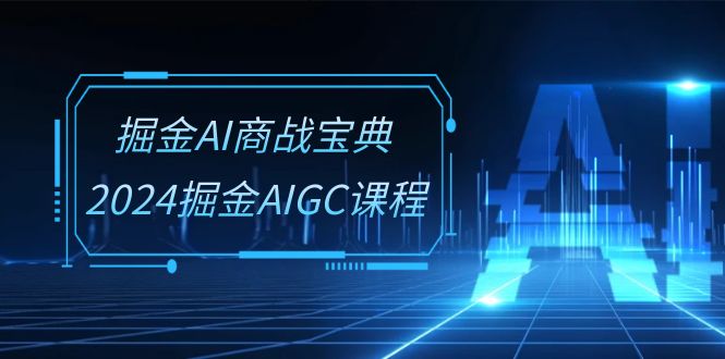 掘金AI 商战宝典-系统班：2024掘金AIGC课程（30节视频课）-满月文化项目库