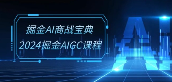 掘金AI商战宝典-系统班：2024掘金AIGC课程(30节视频课)-满月文化项目库