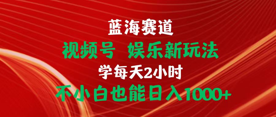 蓝海赛道视频号 娱乐新玩法每天2小时小白也能日入1000+-满月文化项目库