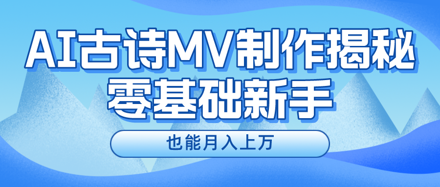 用AI生成古诗mv音乐，一个流量非常火爆的赛道，新手也能月入过万-满月文化项目库