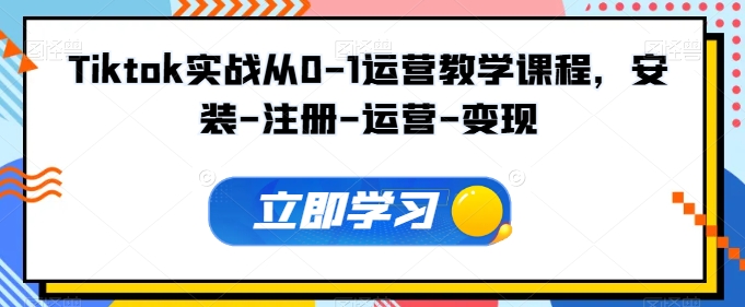 Tiktok实战从0-1运营教学课程，安装-注册-运营-变现-满月文化项目库