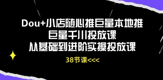 Dou+小店随心推巨量本地推巨量千川投放课从基础到进阶实操投放课-满月文化项目库