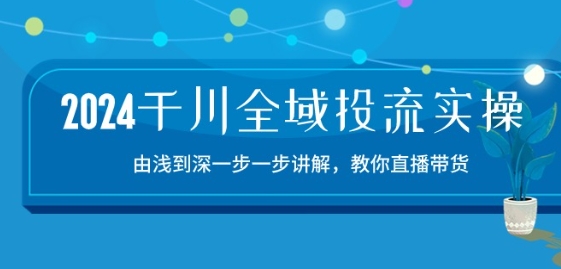 2024千川全域投流精品实操：由谈到深一步一步讲解，教你直播带货-15节-满月文化项目库