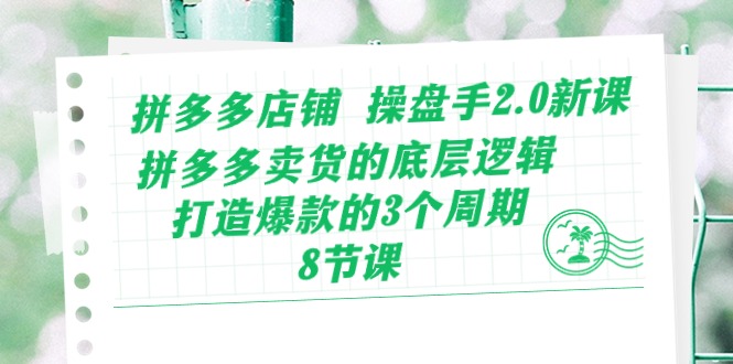 拼多多店铺 操盘手2.0新课，拼多多卖货的底层逻辑，打造爆款的3个周期-8节-满月文化项目库