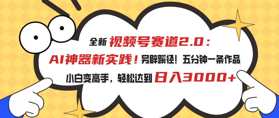 视频号赛道2.0：AI神器新实践！另辟蹊径！五分钟一条作品，小白变高手…-满月文化项目库