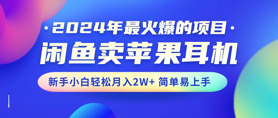 2024年最火爆的项目，闲鱼卖苹果耳机，新手小白轻松月入2W+简单易上手-满月文化项目库