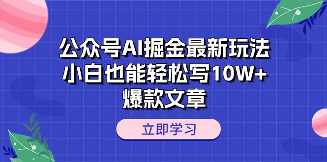 公众号AI掘金最新玩法，小白也能轻松写10W+爆款文章-满月文化项目库