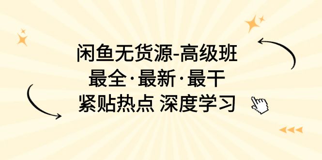 闲鱼无货源-高级班，最全·最新·最干，紧贴热点 深度学习（17节课）-满月文化项目库