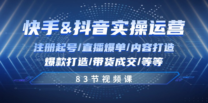 快手与抖音实操运营：注册起号/直播爆单/内容打造/爆款打造/带货成交/83节-满月文化项目库