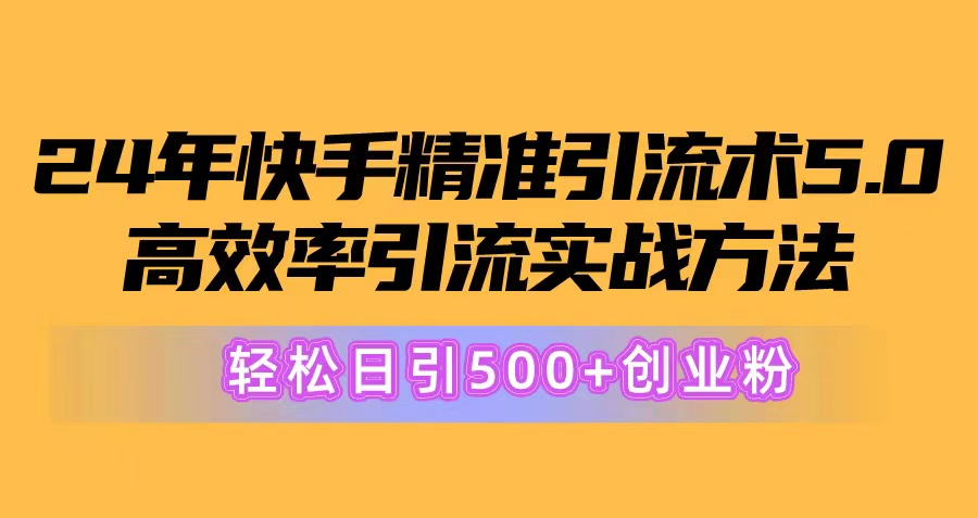 24年快手精准引流术5.0，高效率引流实战方法，轻松日引500+创业粉-满月文化项目库