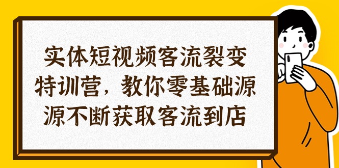 实体-短视频客流 裂变特训营，教你0基础源源不断获取客流到店（29节）-满月文化项目库