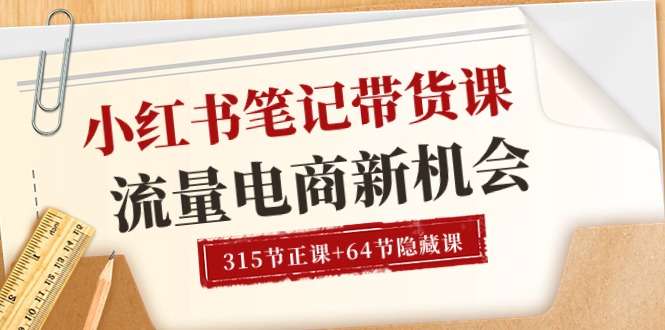 小红书-笔记带货课【6月更新】流量 电商新机会 315节正课+64节隐藏课-满月文化项目库