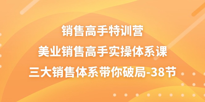 销售-高手特训营，美业-销售高手实操体系课，三大销售体系带你破局-38节-满月文化项目库