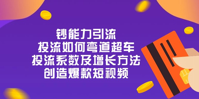 钞 能 力 引 流：投流弯道超车，投流系数及增长方法，创造爆款短视频-20节-满月文化项目库