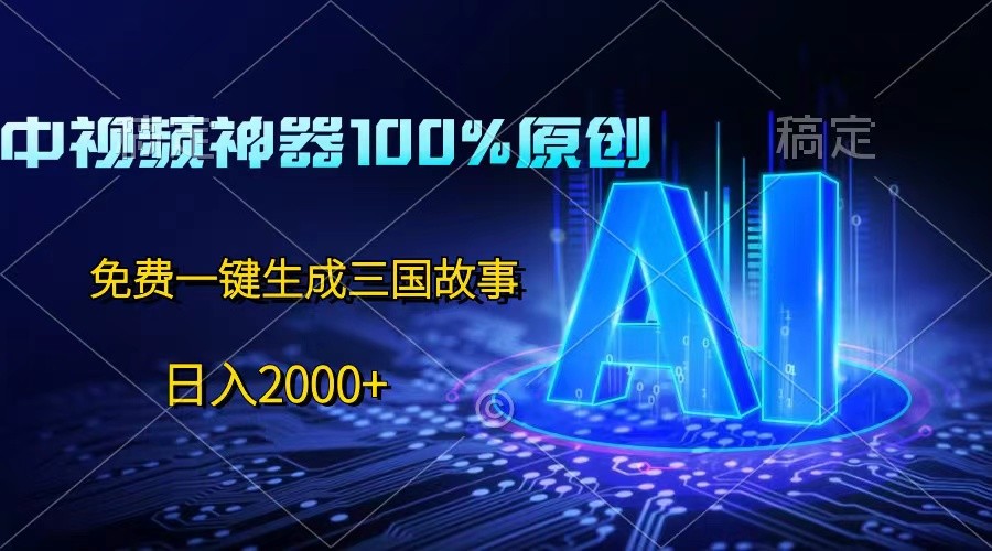 中视频神器100%过原创，免费AI一键生成三国故事，日入2000+-满月文化项目库