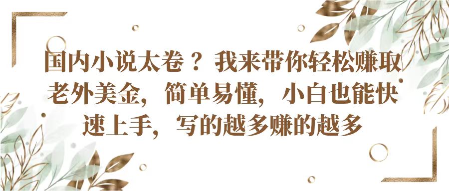 国内小说太卷？带你轻松赚取老外美金，简单易懂小白也能快速上手，写的越多赚的越多-满月文化项目库