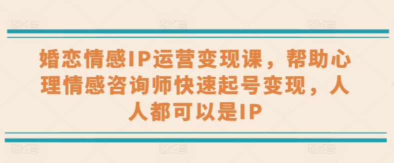 婚恋情感IP运营变现课，帮助心理情感咨询师快速起号变现，人人都可以是IP-满月文化项目库