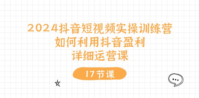 2024抖音短视频实操训练营：如何利用抖音盈利，详细运营课（27节视频课）-满月文化项目库