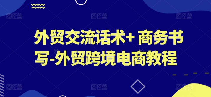 外贸交流话术+ 商务书写-外贸跨境电商教程-满月文化项目库