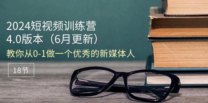 2024短视频训练营-6月4.0版本：教你从0-1做一个优秀的新媒体人（18节）-满月文化项目库