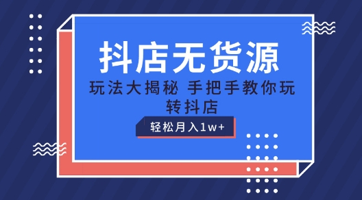 抖店无货源玩法，保姆级教程手把手教你玩转抖店，轻松月入1W+-满月文化项目库