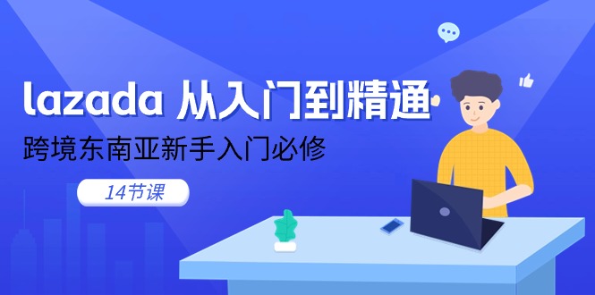 lazada从入门到精通，跨境东南亚新手入门必修（14节课）-满月文化项目库