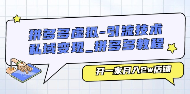 拼多多虚拟引流技术与私域变现-拼多多教程：开一家月入2w店铺-满月文化项目库