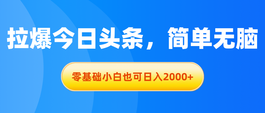 拉爆今日头条，简单无脑，零基础小白也可日入2000+-满月文化项目库