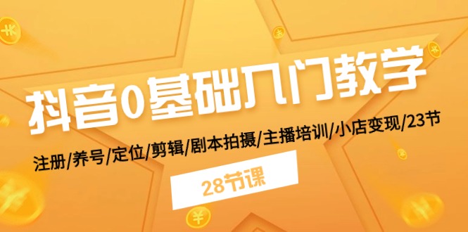 抖音0基础入门教学 注册/养号/定位/剪辑/剧本拍摄/主播培训/小店变现/28节-满月文化项目库