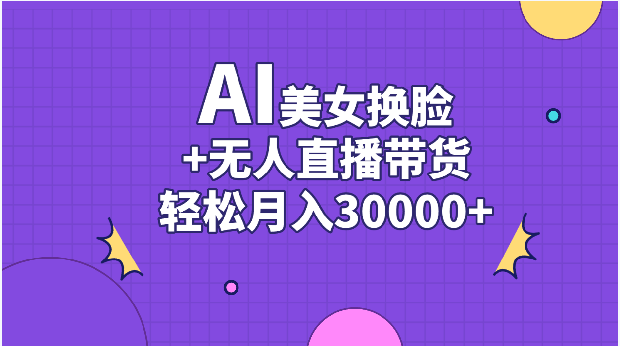 AI美女换脸视频结合无人直播带货，随便月入30000+-满月文化项目库