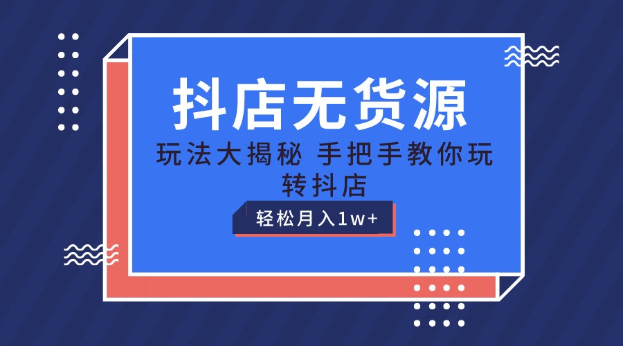 抖店无货源保姆级教程，手把手教你玩转抖店，轻松月入1W+-满月文化项目库