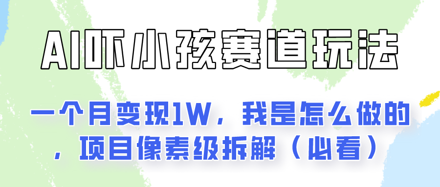 通过AI吓小孩这个赛道玩法月入过万，我是怎么做的？-满月文化项目库