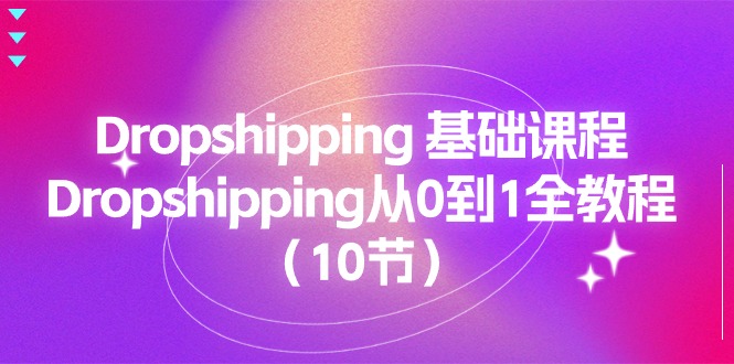 Dropshipping 基础课程，Dropshipping从0到1全教程（10节）-满月文化项目库