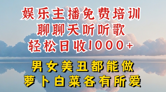 娱乐主播免费培训聊聊天听听歌轻松日收1K+，男女美丑都能做萝卜白菜各有所爱-满月文化项目库