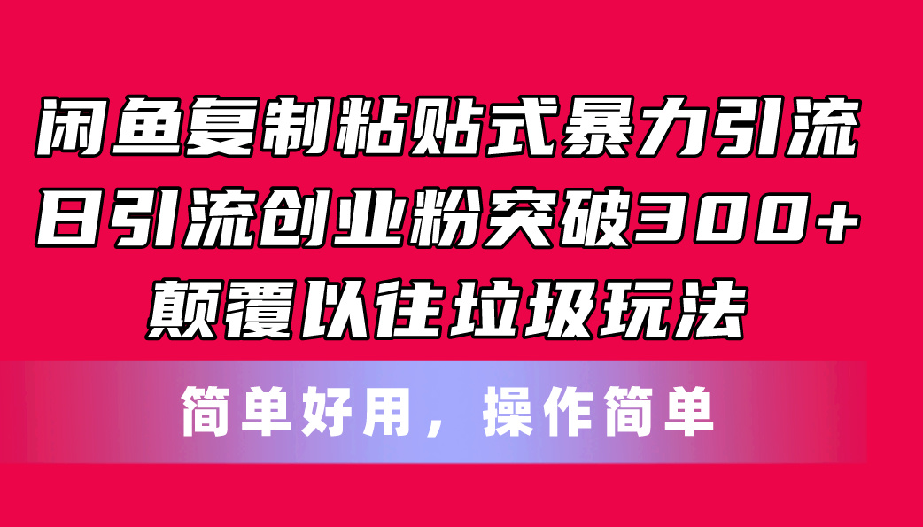 闲鱼复制粘贴式暴力引流，日引流突破300+，颠覆以往垃圾玩法，简单好用-满月文化项目库