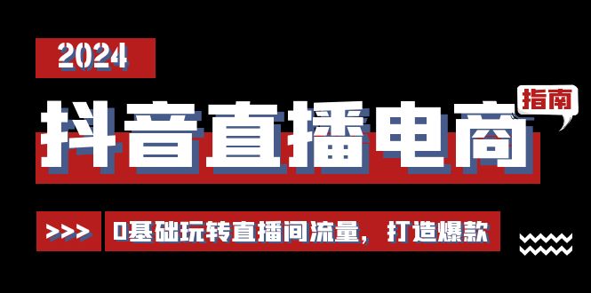 抖音直播电商运营必修课，0基础玩转直播间流量，打造爆款（29节）-满月文化项目库