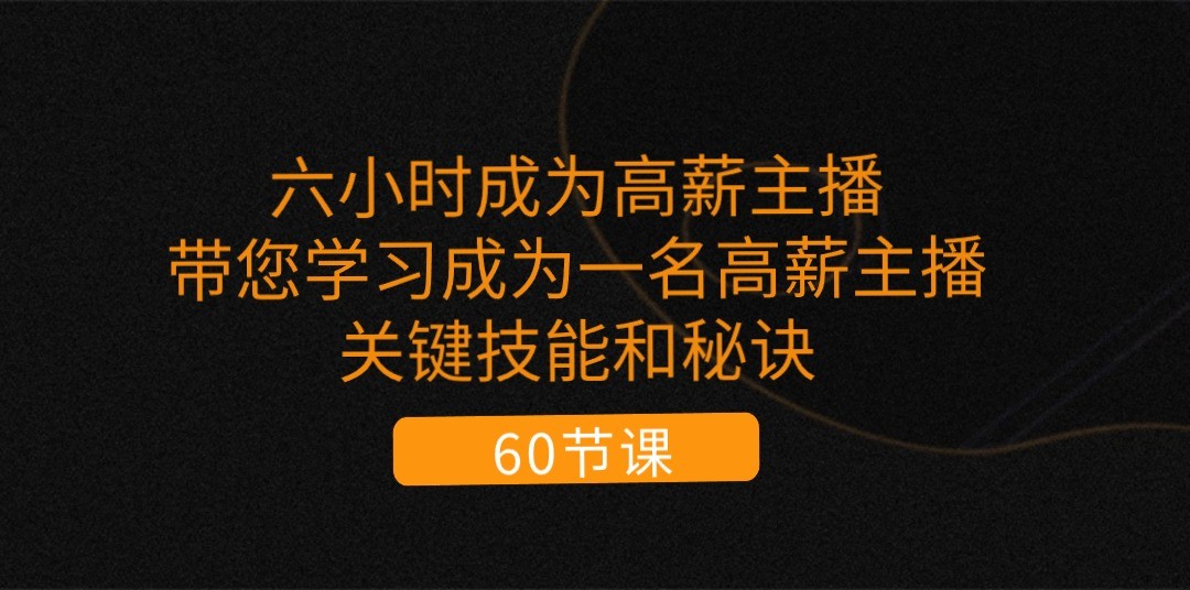 六小时成为高薪主播：带您学习成为一名高薪主播的关键技能和秘诀（62节）-满月文化项目库