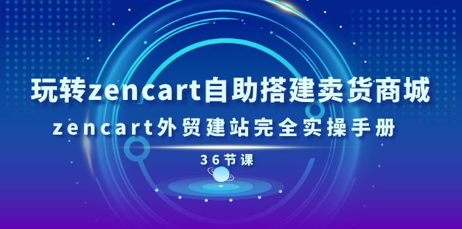 玩转zencart自助搭建卖货商城，zencart外贸建站完全实操手册（36节课）-满月文化项目库