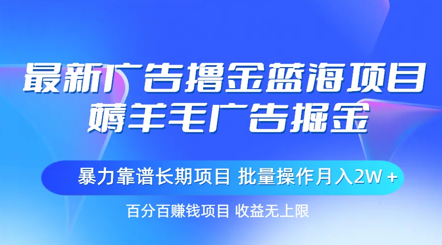 最新广告撸金蓝海项目，薅羊毛广告掘金 长期项目 批量操作月入2W＋-满月文化项目库