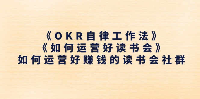 《OKR自律工作法》＋《如何运营好读书会》如何运营好赚钱的读书会社群-满月文化项目库