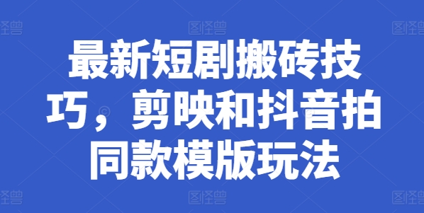 最新短剧搬砖技巧，剪映和抖音拍同款模版玩法-满月文化项目库