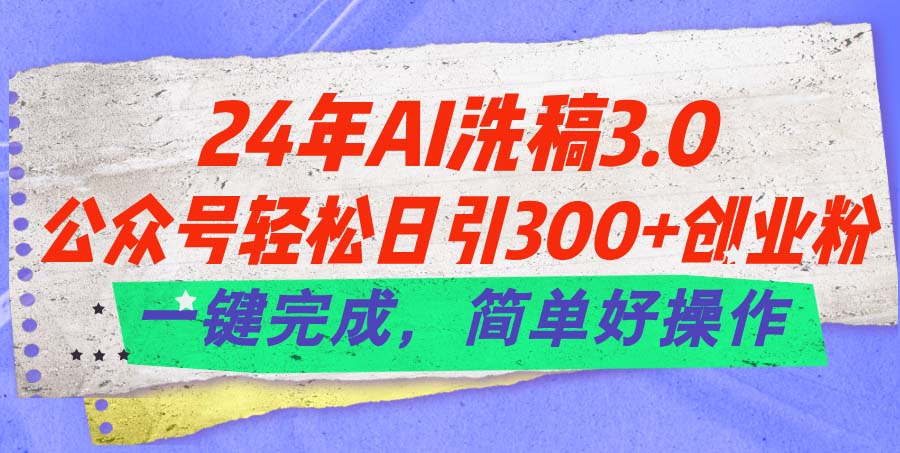 24年Ai洗稿3.0，公众号轻松日引300+创业粉，一键完成，简单好操作-满月文化项目库