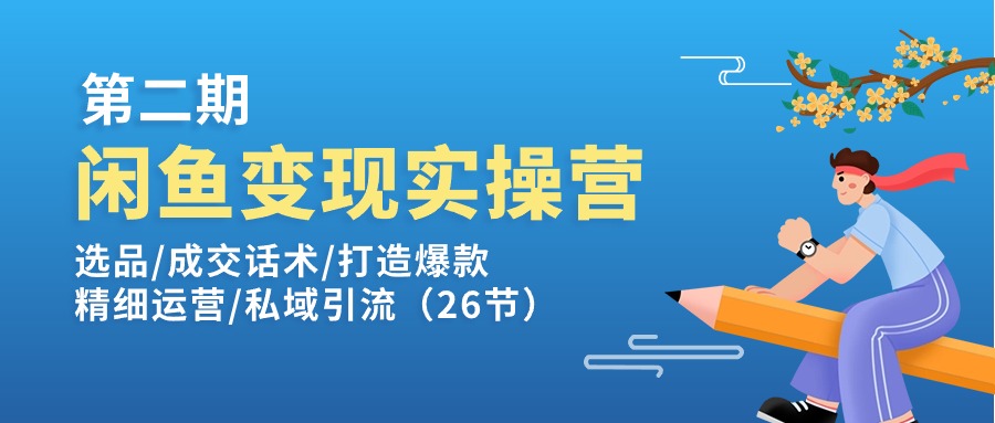 闲鱼变现实操训练营第2期：选品/成交话术/打造爆款/精细运营/私域引流-满月文化项目库