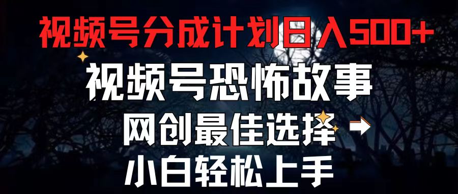 2024最新视频号分成计划，每天5分钟轻松月入500+，恐怖故事赛道,-满月文化项目库