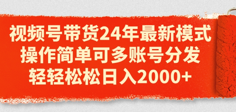 视频号带货24年最新模式，操作简单可多账号分发，轻轻松松日入2k-满月文化项目库