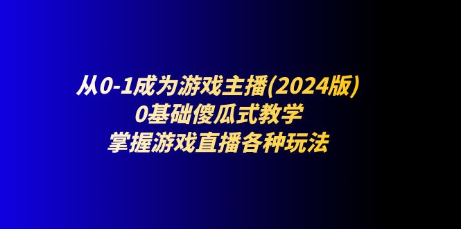 从0-1成为游戏主播(2024版)：0基础傻瓜式教学，掌握游戏直播各种玩法-满月文化项目库