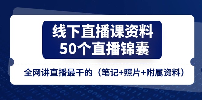 线下直播课资料、50个直播锦囊，全网讲直播最干的（笔记+照片+附属资料）-满月文化项目库