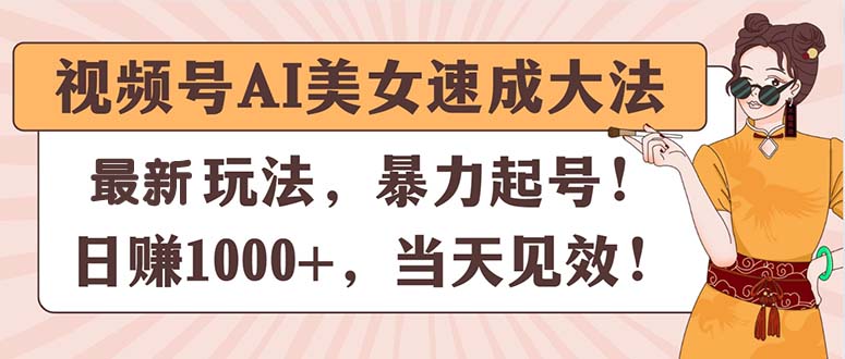 视频号AI美女速成大法，暴力起号，日赚1000+，当天见效-满月文化项目库