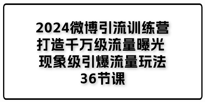 2024微博引流训练营「打造千万级流量曝光 现象级引爆流量玩法」36节课-满月文化项目库